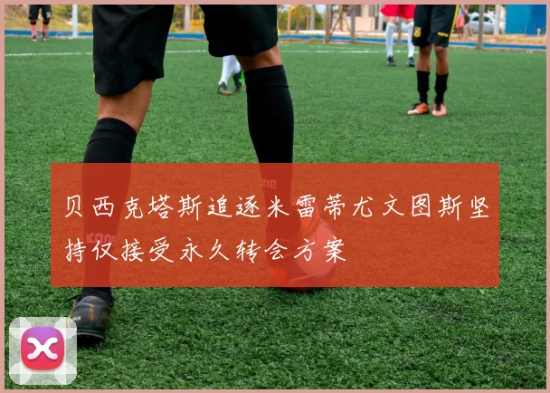 贝西克塔斯追逐米雷蒂尤文图斯坚持仅接受永久转会方案
